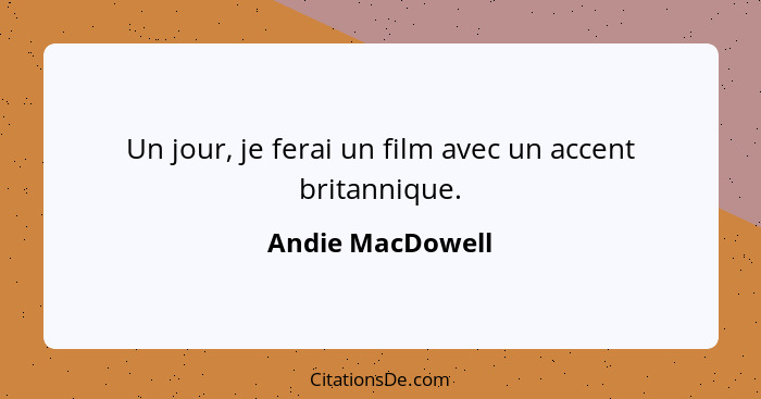 Un jour, je ferai un film avec un accent britannique.... - Andie MacDowell