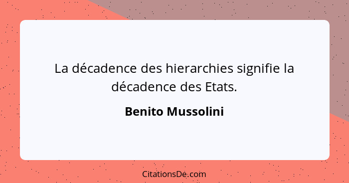 La décadence des hierarchies signifie la décadence des Etats.... - Benito Mussolini