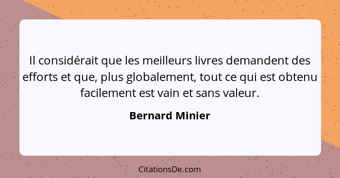 Il considérait que les meilleurs livres demandent des efforts et que, plus globalement, tout ce qui est obtenu facilement est vain et... - Bernard Minier