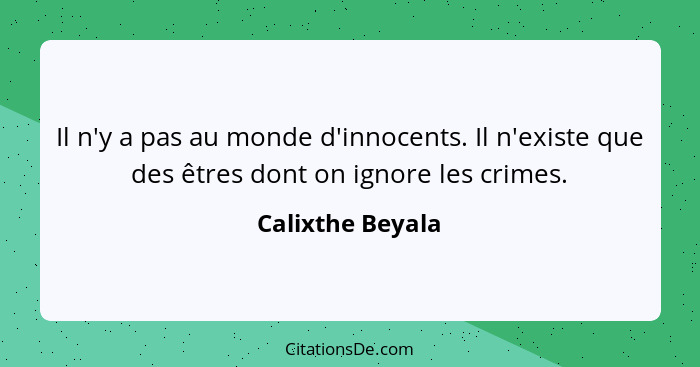 Il n'y a pas au monde d'innocents. Il n'existe que des êtres dont on ignore les crimes.... - Calixthe Beyala