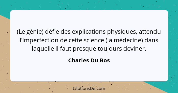 (Le génie) défie des explications physiques, attendu l'imperfection de cette science (la médecine) dans laquelle il faut presque touj... - Charles Du Bos