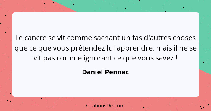 Le cancre se vit comme sachant un tas d'autres choses que ce que vous prétendez lui apprendre, mais il ne se vit pas comme ignorant ce... - Daniel Pennac