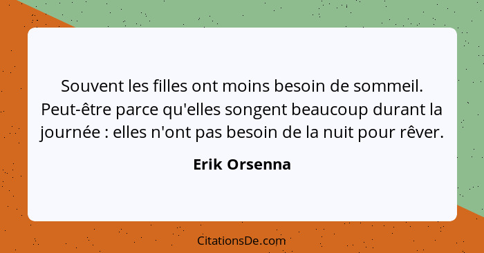 Souvent les filles ont moins besoin de sommeil. Peut-être parce qu'elles songent beaucoup durant la journée : elles n'ont pas beso... - Erik Orsenna