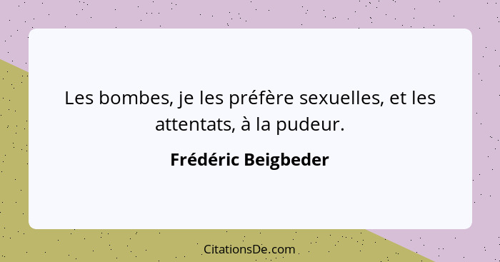 Les bombes, je les préfère sexuelles, et les attentats, à la pudeur.... - Frédéric Beigbeder