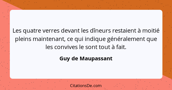 Les quatre verres devant les dîneurs restaient à moitié pleins maintenant, ce qui indique généralement que les convives le sont to... - Guy de Maupassant