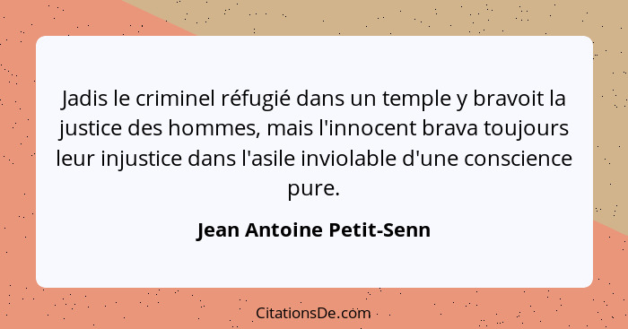 Jadis le criminel réfugié dans un temple y bravoit la justice des hommes, mais l'innocent brava toujours leur injustice dans... - Jean Antoine Petit-Senn