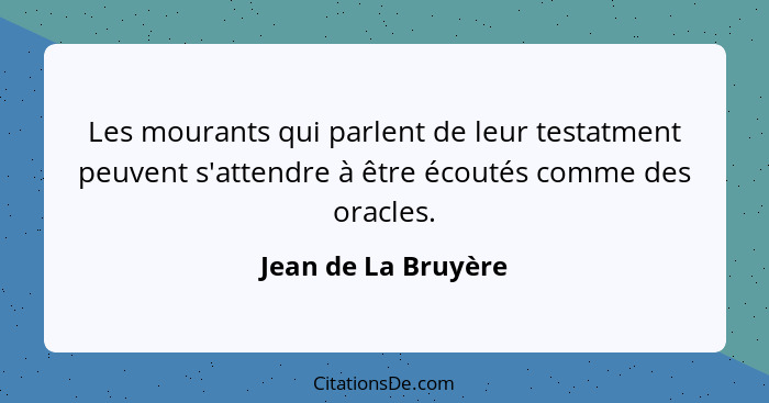 Les mourants qui parlent de leur testatment peuvent s'attendre à être écoutés comme des oracles.... - Jean de La Bruyère