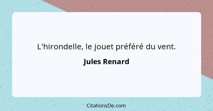 L'hirondelle, le jouet préféré du vent.... - Jules Renard