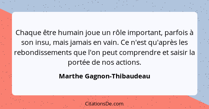 Chaque être humain joue un rôle important, parfois à son insu, mais jamais en vain. Ce n'est qu'après les rebondissements q... - Marthe Gagnon-Thibaudeau