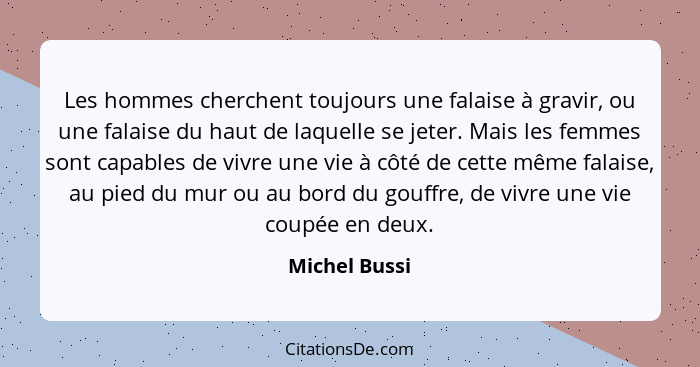 Les hommes cherchent toujours une falaise à gravir, ou une falaise du haut de laquelle se jeter. Mais les femmes sont capables de vivre... - Michel Bussi