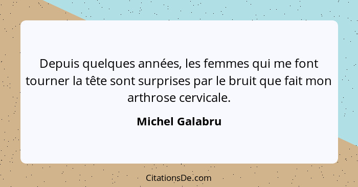 Depuis quelques années, les femmes qui me font tourner la tête sont surprises par le bruit que fait mon arthrose cervicale.... - Michel Galabru