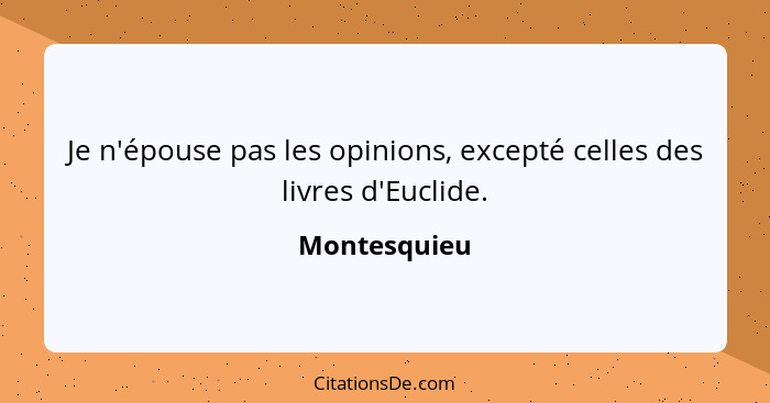 Je n'épouse pas les opinions, excepté celles des livres d'Euclide.... - Montesquieu