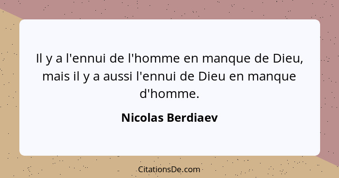 Il y a l'ennui de l'homme en manque de Dieu, mais il y a aussi l'ennui de Dieu en manque d'homme.... - Nicolas Berdiaev