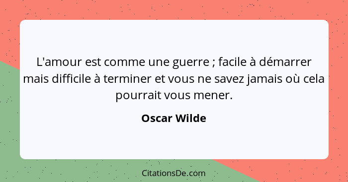 L'amour est comme une guerre ; facile à démarrer mais difficile à terminer et vous ne savez jamais où cela pourrait vous mener.... - Oscar Wilde