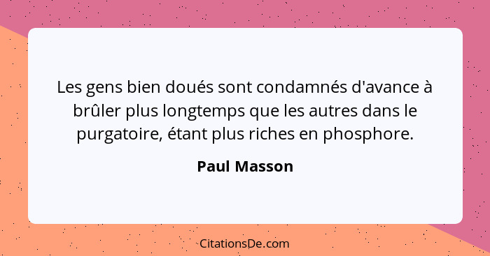 Les gens bien doués sont condamnés d'avance à brûler plus longtemps que les autres dans le purgatoire, étant plus riches en phosphore.... - Paul Masson