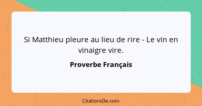 Si Matthieu pleure au lieu de rire - Le vin en vinaigre vire.... - Proverbe Français