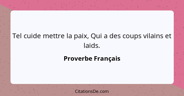 Tel cuide mettre la paix, Qui a des coups vilains et laids.... - Proverbe Français