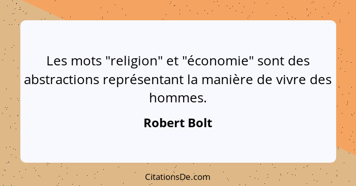 Les mots "religion" et "économie" sont des abstractions représentant la manière de vivre des hommes.... - Robert Bolt