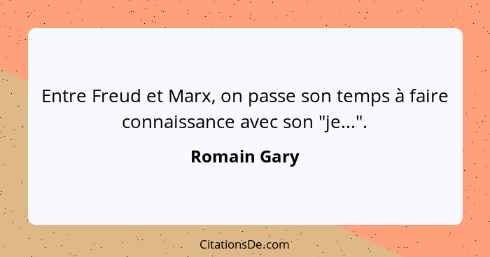 Entre Freud et Marx, on passe son temps à faire connaissance avec son "je...".... - Romain Gary