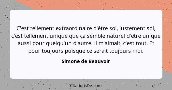 C'est tellement extraordinaire d'être soi, justement soi, c'est tellement unique que ça semble naturel d'être unique aussi pour q... - Simone de Beauvoir