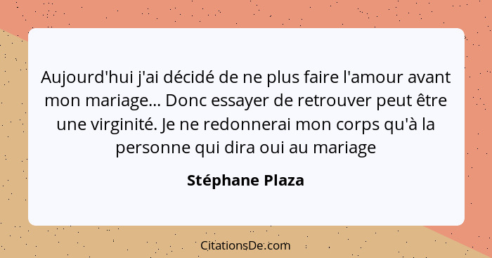 Aujourd'hui j'ai décidé de ne plus faire l'amour avant mon mariage... Donc essayer de retrouver peut être une virginité. Je ne redonn... - Stéphane Plaza