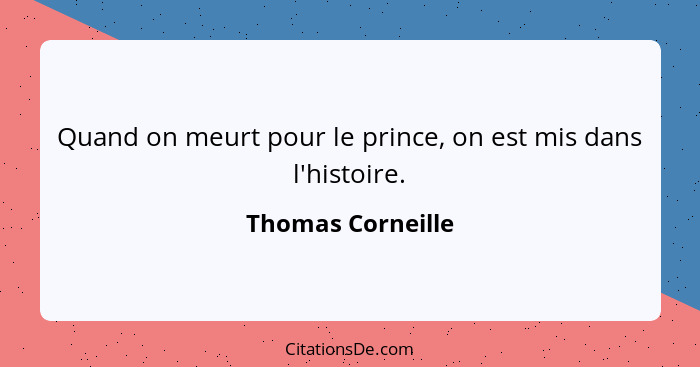 Quand on meurt pour le prince, on est mis dans l'histoire.... - Thomas Corneille