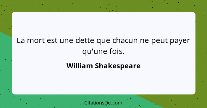 La mort est une dette que chacun ne peut payer qu'une fois.... - William Shakespeare