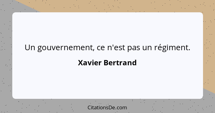 Un gouvernement, ce n'est pas un régiment.... - Xavier Bertrand