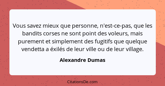 Vous savez mieux que personne, n'est-ce-pas, que les bandits corses ne sont point des voleurs, mais purement et simplement des fugit... - Alexandre Dumas