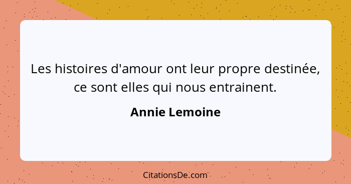 Les histoires d'amour ont leur propre destinée, ce sont elles qui nous entrainent.... - Annie Lemoine