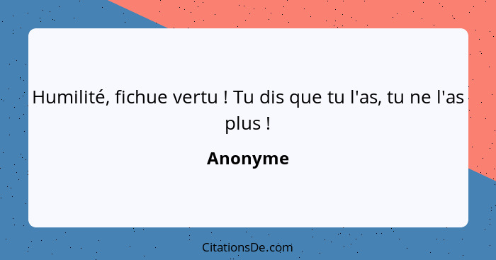 Humilité, fichue vertu ! Tu dis que tu l'as, tu ne l'as plus !... - Anonyme