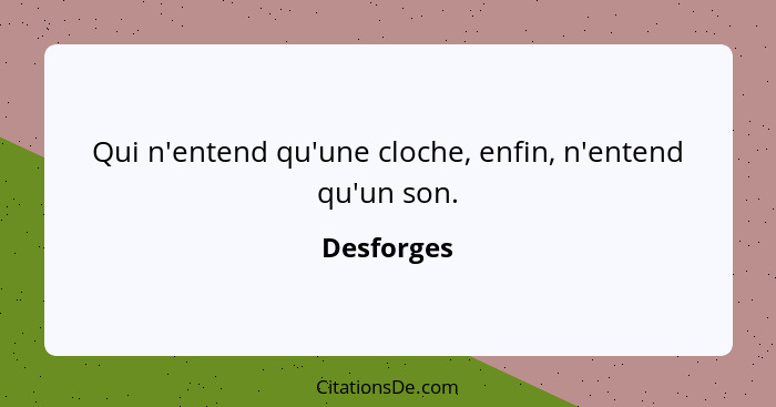 Qui n'entend qu'une cloche, enfin, n'entend qu'un son.... - Desforges