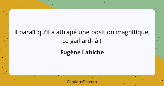 Il paraît qu'il a attrapé une position magnifique, ce gaillard-là !... - Eugène Labiche