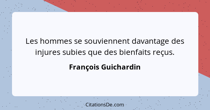 Les hommes se souviennent davantage des injures subies que des bienfaits reçus.... - François Guichardin