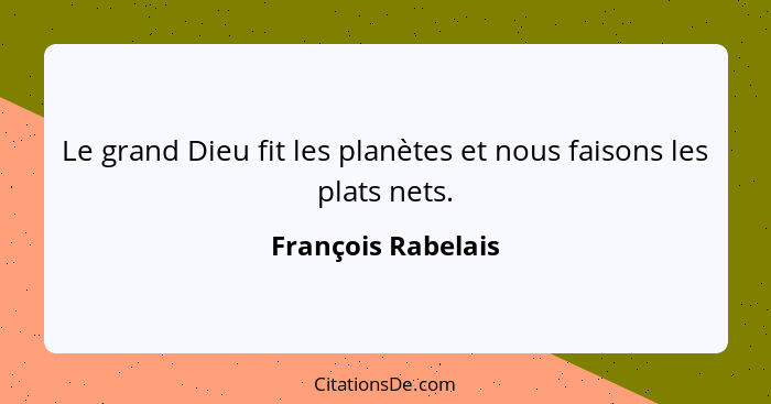 Le grand Dieu fit les planètes et nous faisons les plats nets.... - François Rabelais