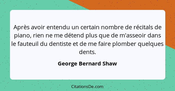 Après avoir entendu un certain nombre de récitals de piano, rien ne me détend plus que de m'asseoir dans le fauteuil du dentiste... - George Bernard Shaw