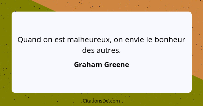 Quand on est malheureux, on envie le bonheur des autres.... - Graham Greene