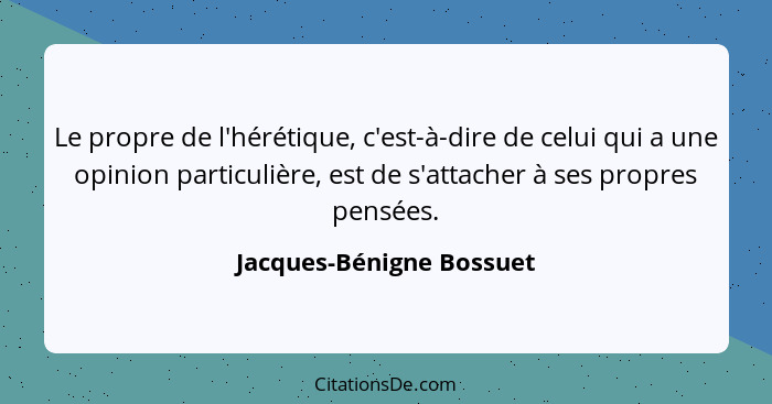 Le propre de l'hérétique, c'est-à-dire de celui qui a une opinion particulière, est de s'attacher à ses propres pensées.... - Jacques-Bénigne Bossuet