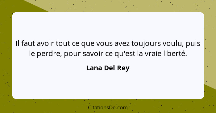 Il faut avoir tout ce que vous avez toujours voulu, puis le perdre, pour savoir ce qu'est la vraie liberté.... - Lana Del Rey
