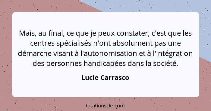 Mais, au final, ce que je peux constater, c'est que les centres spécialisés n'ont absolument pas une démarche visant à l'autonomisati... - Lucie Carrasco