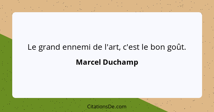 Le grand ennemi de l'art, c'est le bon goût.... - Marcel Duchamp