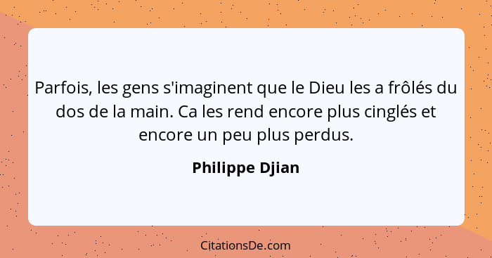 Parfois, les gens s'imaginent que le Dieu les a frôlés du dos de la main. Ca les rend encore plus cinglés et encore un peu plus perdu... - Philippe Djian