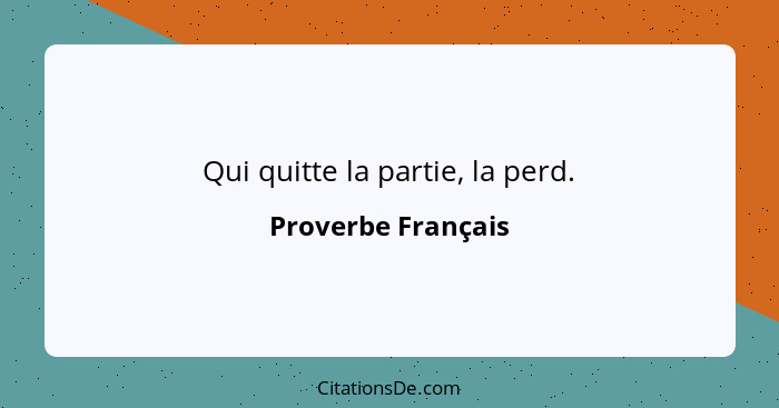 Qui quitte la partie, la perd.... - Proverbe Français