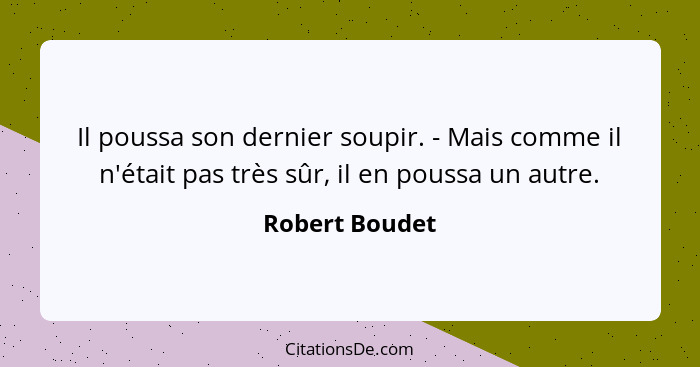 Il poussa son dernier soupir. - Mais comme il n'était pas très sûr, il en poussa un autre.... - Robert Boudet