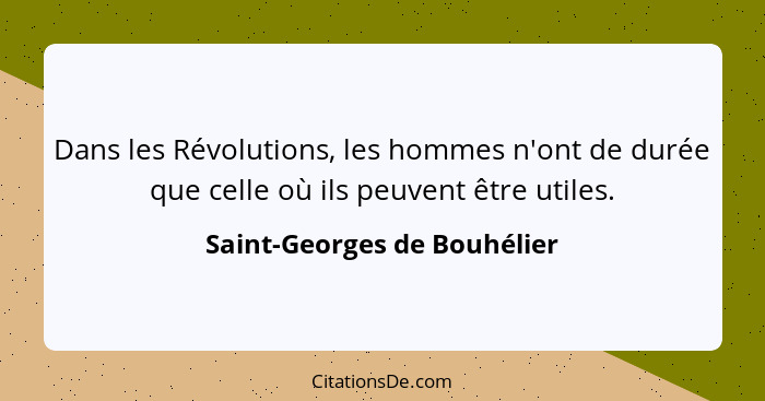 Dans les Révolutions, les hommes n'ont de durée que celle où ils peuvent être utiles.... - Saint-Georges de Bouhélier