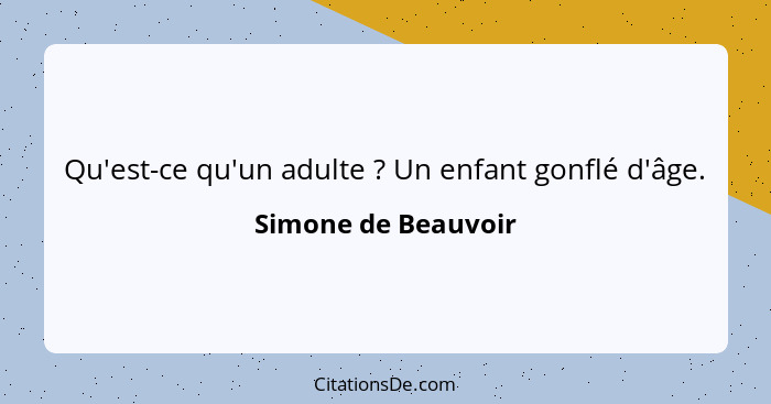 Qu'est-ce qu'un adulte ? Un enfant gonflé d'âge.... - Simone de Beauvoir