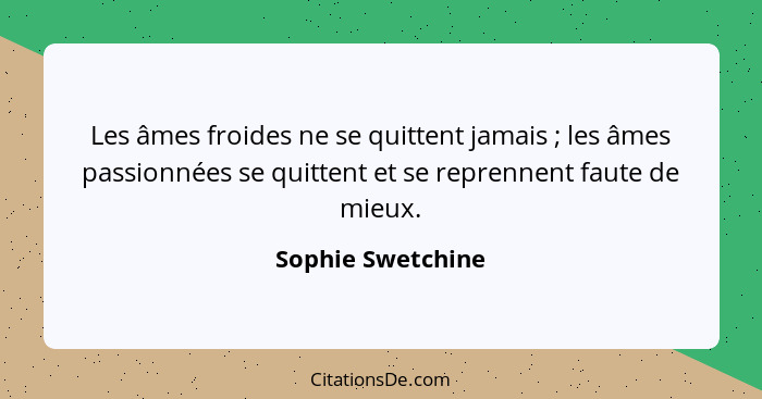 Les âmes froides ne se quittent jamais ; les âmes passionnées se quittent et se reprennent faute de mieux.... - Sophie Swetchine