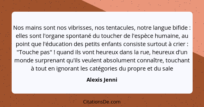 Nos mains sont nos vibrisses, nos tentacules, notre langue bifide : elles sont l'organe spontané du toucher de l'espèce humaine, a... - Alexis Jenni