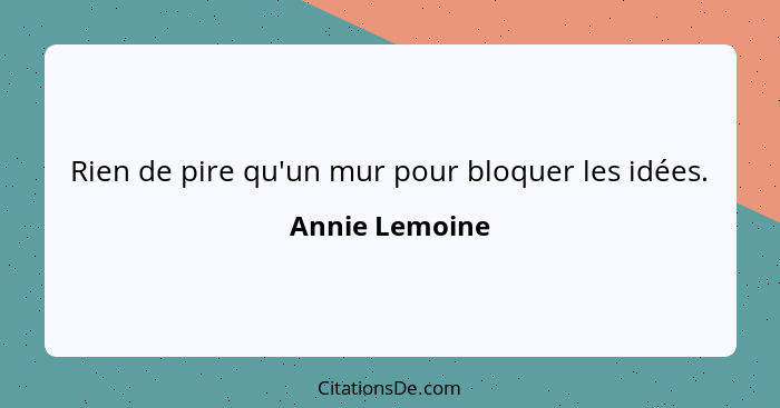 Rien de pire qu'un mur pour bloquer les idées.... - Annie Lemoine