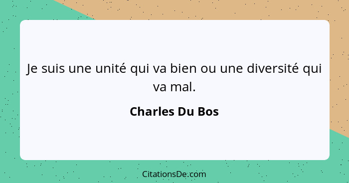 Je suis une unité qui va bien ou une diversité qui va mal.... - Charles Du Bos